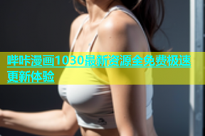 哔咔漫画1030最新资源全免费极速更新体验