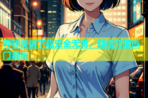 哔咪漫画下载安全无毒，轻松阅读热门漫画