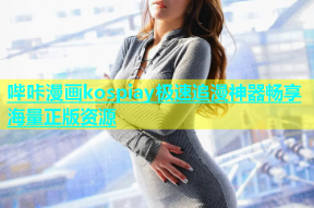 哔咔漫画kospiay极速追漫神器畅享海量正版资源