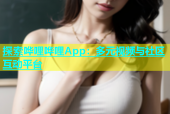 探索哗哩哗哩App：多元视频与社区互动平台