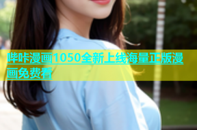 哔咔漫画1050全新上线海量正版漫画免费看