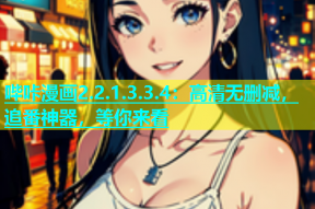 哔咔漫画2.2.1.3.3.4：高清无删减，追番神器，等你来看