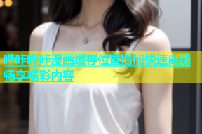 哔咔哔咔漫画缓存位置揭秘快速离线畅享精彩内容