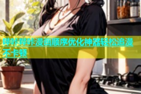 哔咔哔咔漫画顺序优化神器轻松追漫不卡顿