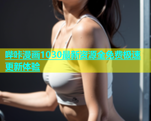 哔咔漫画1030最新资源全免费极速更新体验  第1张