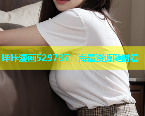 哔咔漫画529787：海量资源随时看  第1张