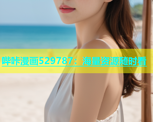 哔咔漫画529787：海量资源随时看  第2张