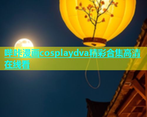 哔咔漫画cosplaydva精彩合集高清在线看  第1张