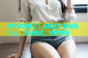 哔咔漫画崩了？全新无广告漫画App，高清畅读，等你来嗨