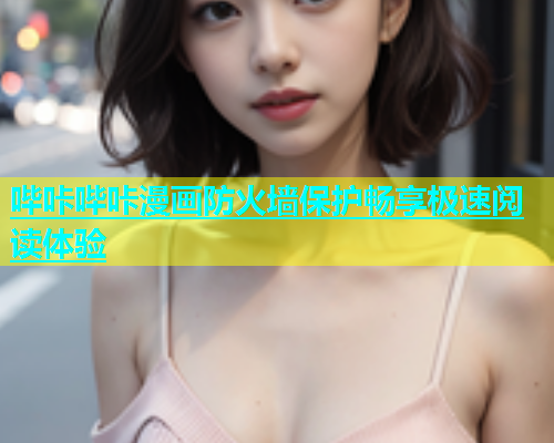 哔咔哔咔漫画防火墙保护畅享极速阅读体验  第1张